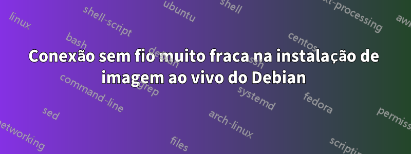 Conexão sem fio muito fraca na instalação de imagem ao vivo do Debian