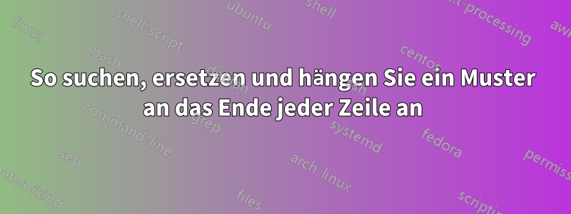 So suchen, ersetzen und hängen Sie ein Muster an das Ende jeder Zeile an