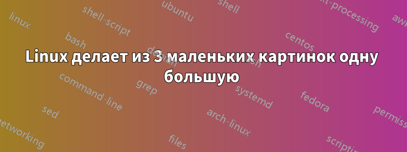 Linux делает из 3 маленьких картинок одну большую