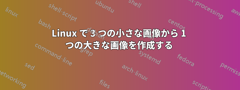 Linux で 3 つの小さな画像から 1 つの大きな画像を作成する