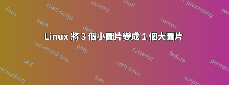 Linux 將 3 個小圖片變成 1 個大圖片