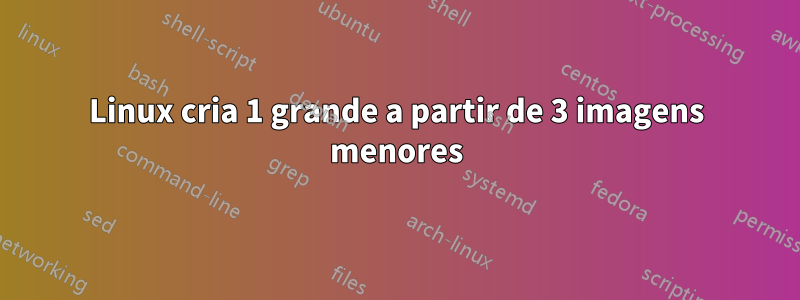 Linux cria 1 grande a partir de 3 imagens menores