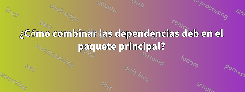 ¿Cómo combinar las dependencias deb en el paquete principal?