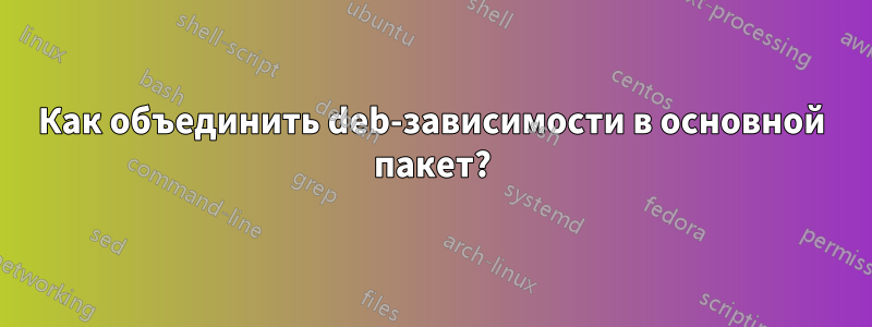 Как объединить deb-зависимости в основной пакет?