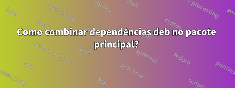 Como combinar dependências deb no pacote principal?