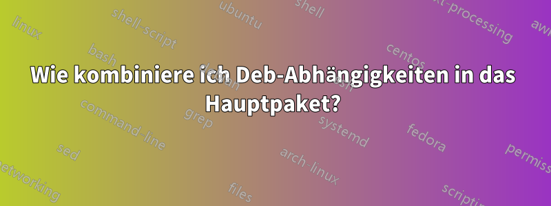 Wie kombiniere ich Deb-Abhängigkeiten in das Hauptpaket?