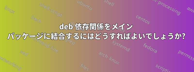 deb 依存関係をメイン パッケージに結合するにはどうすればよいでしょうか?