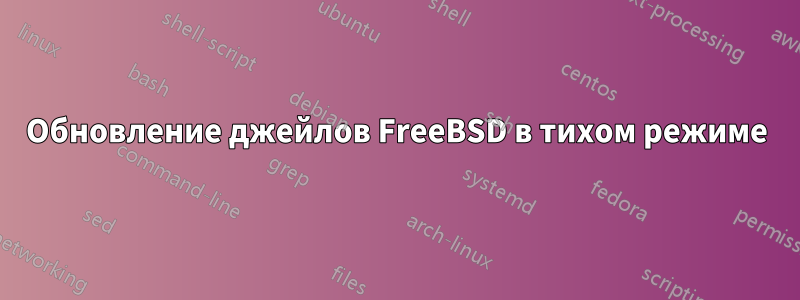 Обновление джейлов FreeBSD в тихом режиме