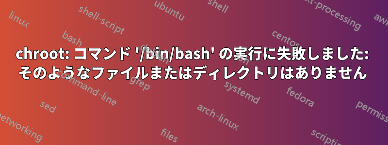 chroot: コマンド '/bin/bash' の実行に失敗しました: そのようなファイルまたはディレクトリはありません