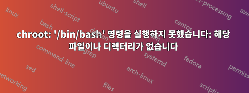 chroot: '/bin/bash' 명령을 실행하지 못했습니다: 해당 파일이나 디렉터리가 없습니다