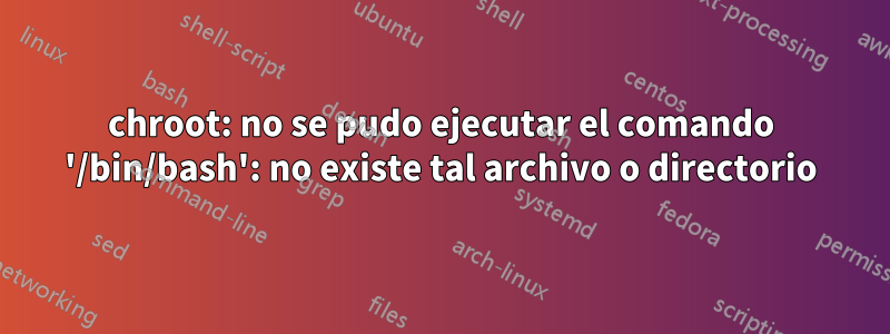 chroot: no se pudo ejecutar el comando '/bin/bash': no ​​existe tal archivo o directorio