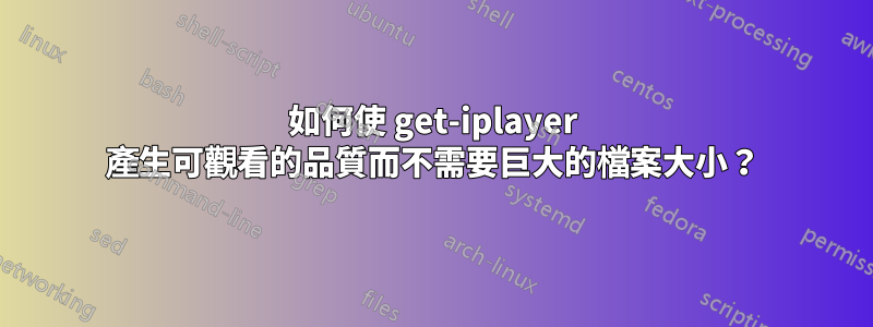 如何使 get-iplayer 產生可觀看的品質而不需要巨大的檔案大小？