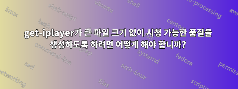 get-iplayer가 큰 파일 크기 없이 시청 가능한 품질을 생성하도록 하려면 어떻게 해야 합니까?