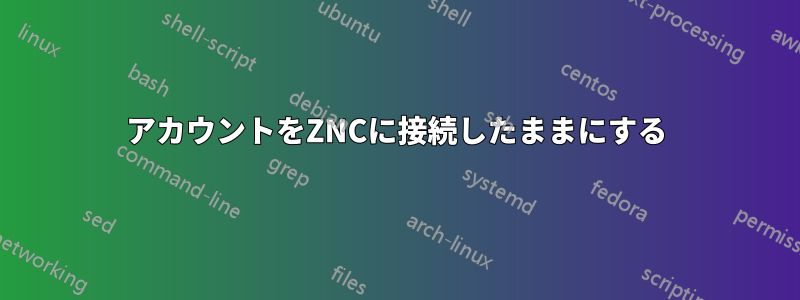 アカウントをZNCに接続したままにする