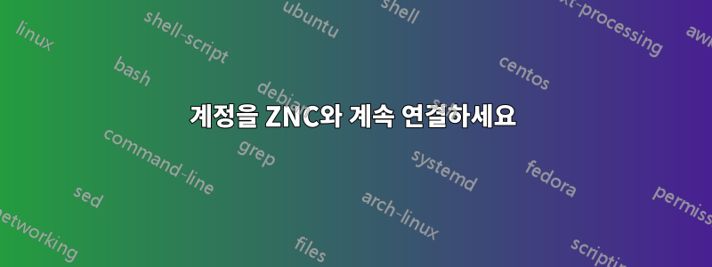 계정을 ZNC와 계속 연결하세요