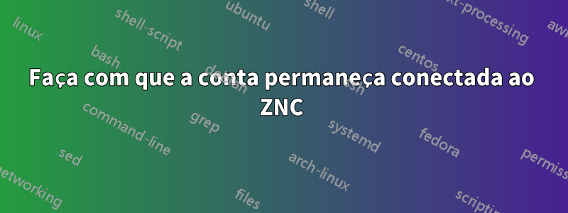 Faça com que a conta permaneça conectada ao ZNC