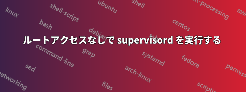 ルートアクセスなしで supervisord を実行する