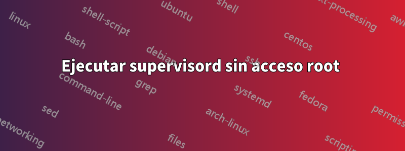 Ejecutar supervisord sin acceso root