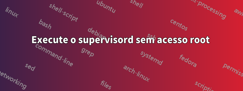 Execute o supervisord sem acesso root