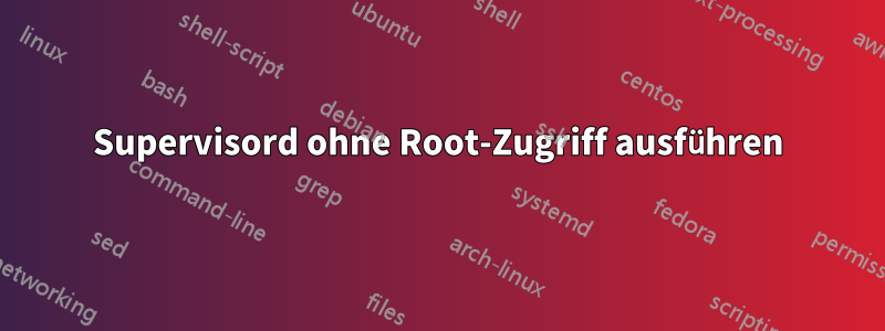 Supervisord ohne Root-Zugriff ausführen