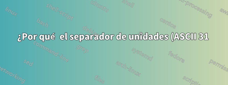¿Por qué el separador de unidades (ASCII 31) es invisible en la salida del terminal?