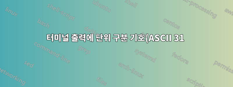 터미널 출력에 단위 구분 기호(ASCII 31)가 표시되지 않는 이유는 무엇입니까?