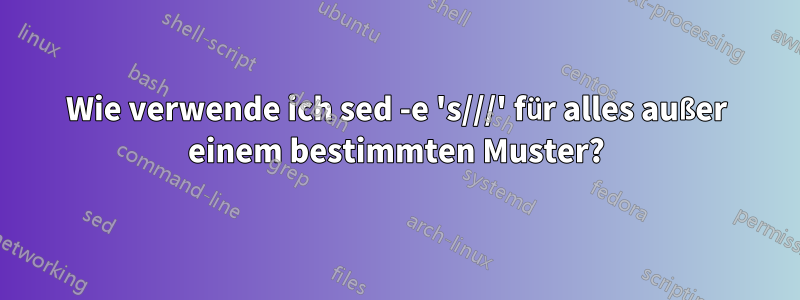 Wie verwende ich sed -e 's///' für alles außer einem bestimmten Muster?