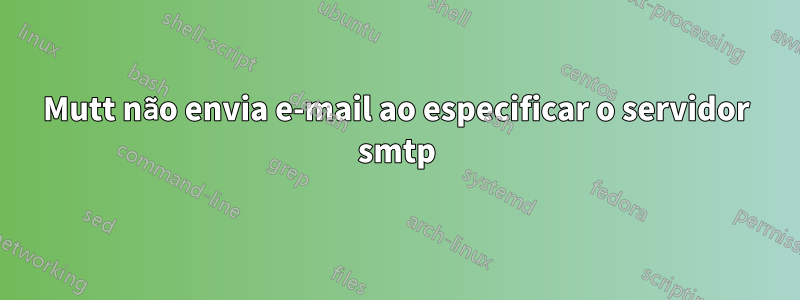 Mutt não envia e-mail ao especificar o servidor smtp