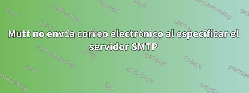 Mutt no envía correo electrónico al especificar el servidor SMTP