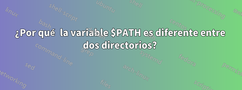 ¿Por qué la variable $PATH es diferente entre dos directorios?