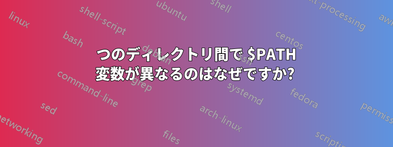 2 つのディレクトリ間で $PATH 変数が異なるのはなぜですか?