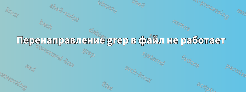 Перенаправление grep в файл не работает 