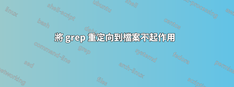 將 grep 重定向到檔案不起作用 