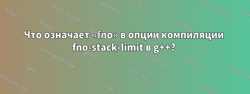 Что означает «fno» в опции компиляции fno-stack-limit в g++?