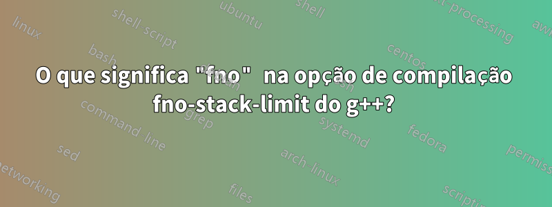 O que significa "fno" na opção de compilação fno-stack-limit do g++?