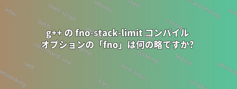 g++ の fno-stack-limit コンパイル オプションの「fno」は何の略ですか?