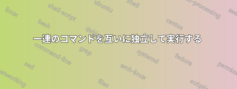 一連のコマンドを互いに独立して実行する