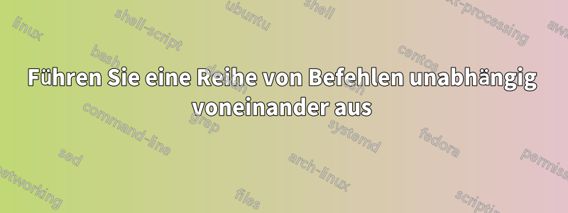 Führen Sie eine Reihe von Befehlen unabhängig voneinander aus