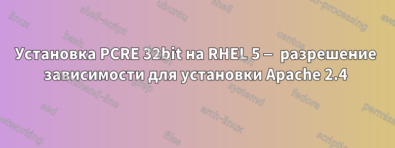 Установка PCRE 32bit на RHEL 5 — разрешение зависимости для установки Apache 2.4