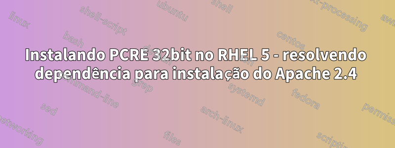 Instalando PCRE 32bit no RHEL 5 - resolvendo dependência para instalação do Apache 2.4