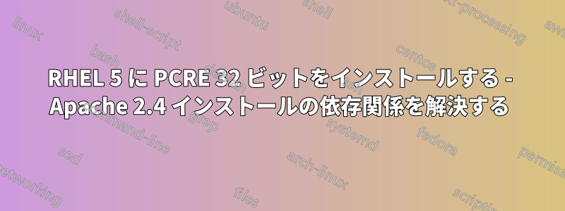 RHEL 5 に PCRE 32 ビットをインストールする - Apache 2.4 インストールの依存関係を解決する