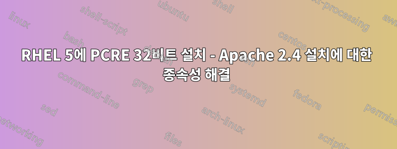 RHEL 5에 PCRE 32비트 설치 - Apache 2.4 설치에 대한 종속성 해결