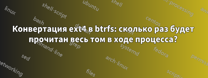 Конвертация ext4 в btrfs: сколько раз будет прочитан весь том в ходе процесса?