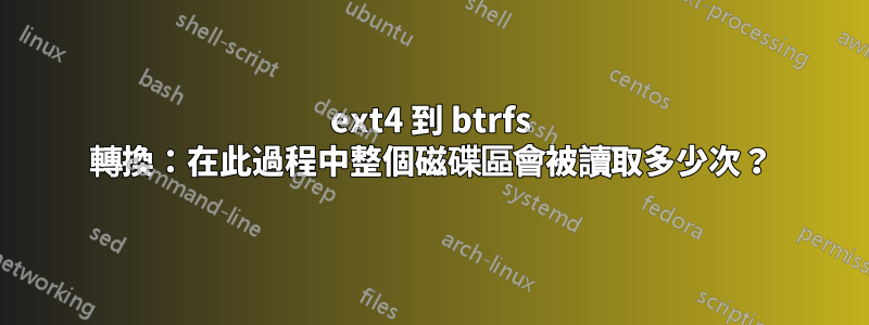 ext4 到 btrfs 轉換：在此過程中整個磁碟區會被讀取多少次？