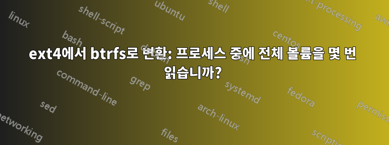 ext4에서 btrfs로 변환: 프로세스 중에 전체 볼륨을 몇 번 읽습니까?