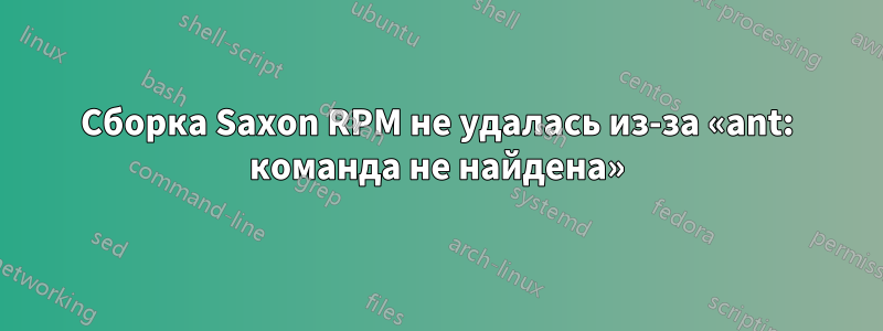 Сборка Saxon RPM не удалась из-за «ant: команда не найдена»