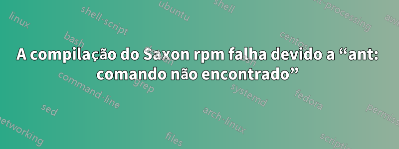 A compilação do Saxon rpm falha devido a “ant: comando não encontrado”