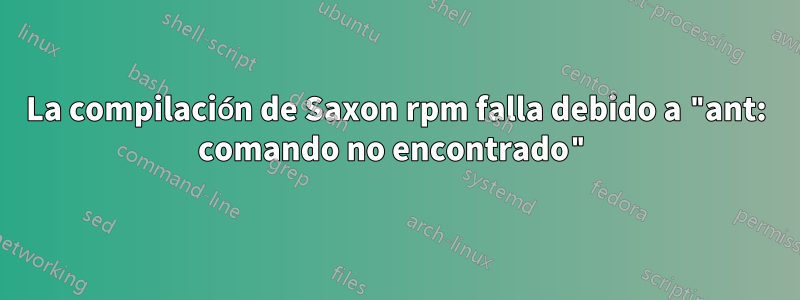 La compilación de Saxon rpm falla debido a "ant: comando no encontrado"