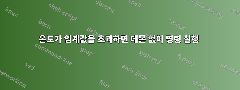 온도가 임계값을 초과하면 데몬 없이 명령 실행