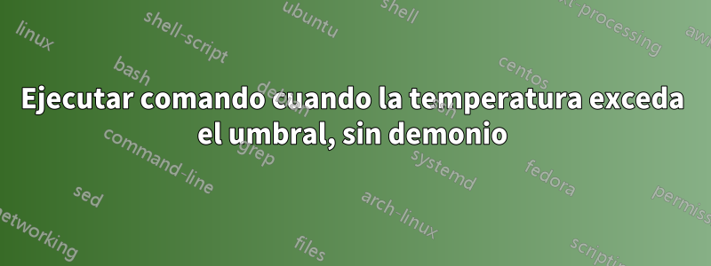 Ejecutar comando cuando la temperatura exceda el umbral, sin demonio